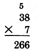 Vertical multiplication. 38 times 7 is 266. The 5 is carried on top of the 3.