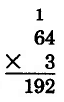 Vertical multiplication. 64 times 3 is 192. The 1 is carried on top of the 6.