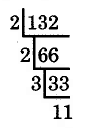 132 divided by 2 is 66. 66 divided by 2 is 33. 33 divided by 3 is 11.