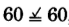 Sixty equals sixty.