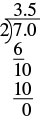 A division problem is shown. 7.0 is on the inside of the division sign and 2 is on the outside. Below the 7 is a 6 with a line below it. Below the line is a 10. Below the 10 is another 10 with a line below it. Below the line is a 0. 3.5 is written above the division sign.