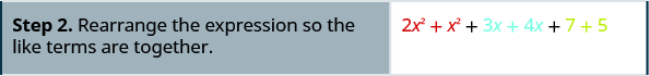 The second line of instruction on the left says: “Step 2. Rearrange the expression so the like terms are together. Across from step 2 in the right column is the original algebraic expression with terms reordered so that like terms appear side by side: 2x squared plus x2, both written in red, plus 3x plus 4x, both written n blue, plus 7 plus 5, both written in green.