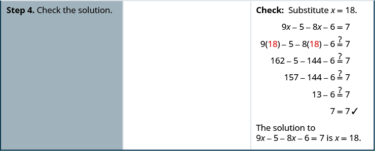 In the fourth and bottom row of the table, the first cell says: “Step 4. Check the solution.” The second cell is blank. In the third cell is the text “Check: Substitute x equals 18.” Below this is the equation 9 x minus 5 minus 8 x minus 6 equals 7. Underneath is the same equation, with 18 written in red in parentheses replacing each x: 9 times 18 (in parentheses) minus 5 minus 8 times 18 (in parentheses) minus 6 might equal 7. Below is the equation 162 minus 5 minus 144 minus 6 might equal 7. Below this is the equation 157 minus 144 minus 6 might equal 7. Below this is 13 minus 6 might equal 7. On the last line is the equation 7 equals 7, with a check mark next to it.